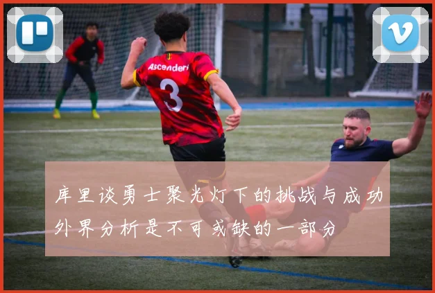 库里谈勇士聚光灯下的挑战与成功外界分析是不可或缺的一部分