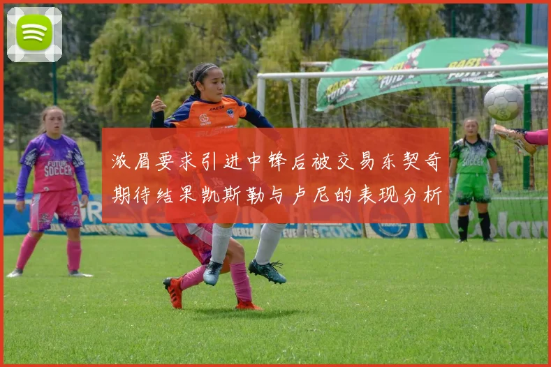 浓眉要求引进中锋后被交易东契奇期待结果凯斯勒与卢尼的表现分析