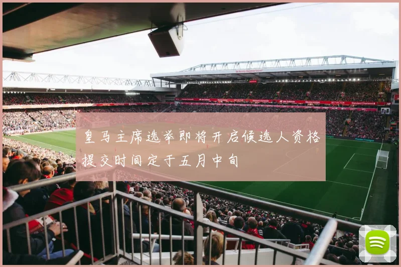 皇马主席选举即将开启候选人资格提交时间定于五月中旬